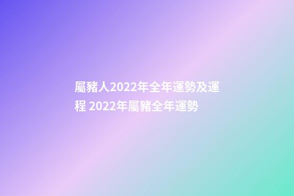 屬豬人2022年全年運勢及運程 2022年屬豬全年運勢